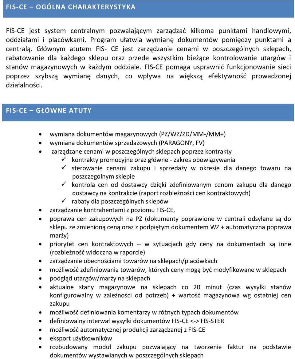 Głównym atutem FIS- CE jest zarządzanie cenami w poszczególnych sklepach, rabatowanie dla każdego sklepu oraz przede wszystkim bieżące kontrolowanie utargów i stanów magazynowych w każdym oddziale.