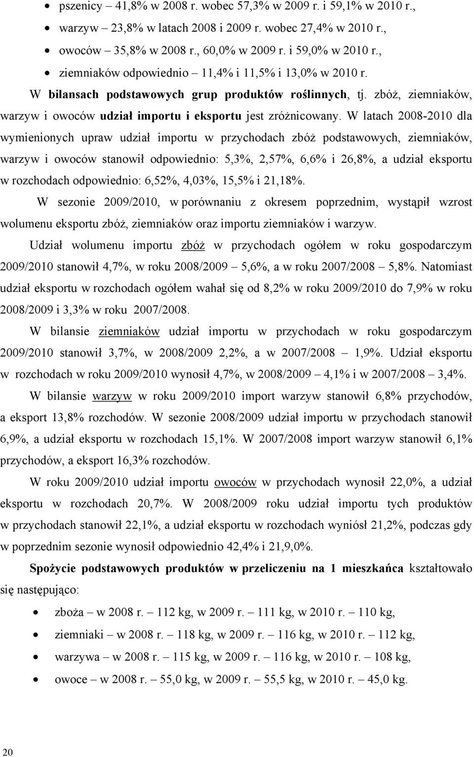 W latach 2008-2010 dla wymienionych upraw udział importu w przychodach zbóż podstawowych, ziemniaków, warzyw i owoców stanowił odpowiednio: 5,3%, 2,57%, 6,6% i 26,8%, a udział eksportu w rozchodach