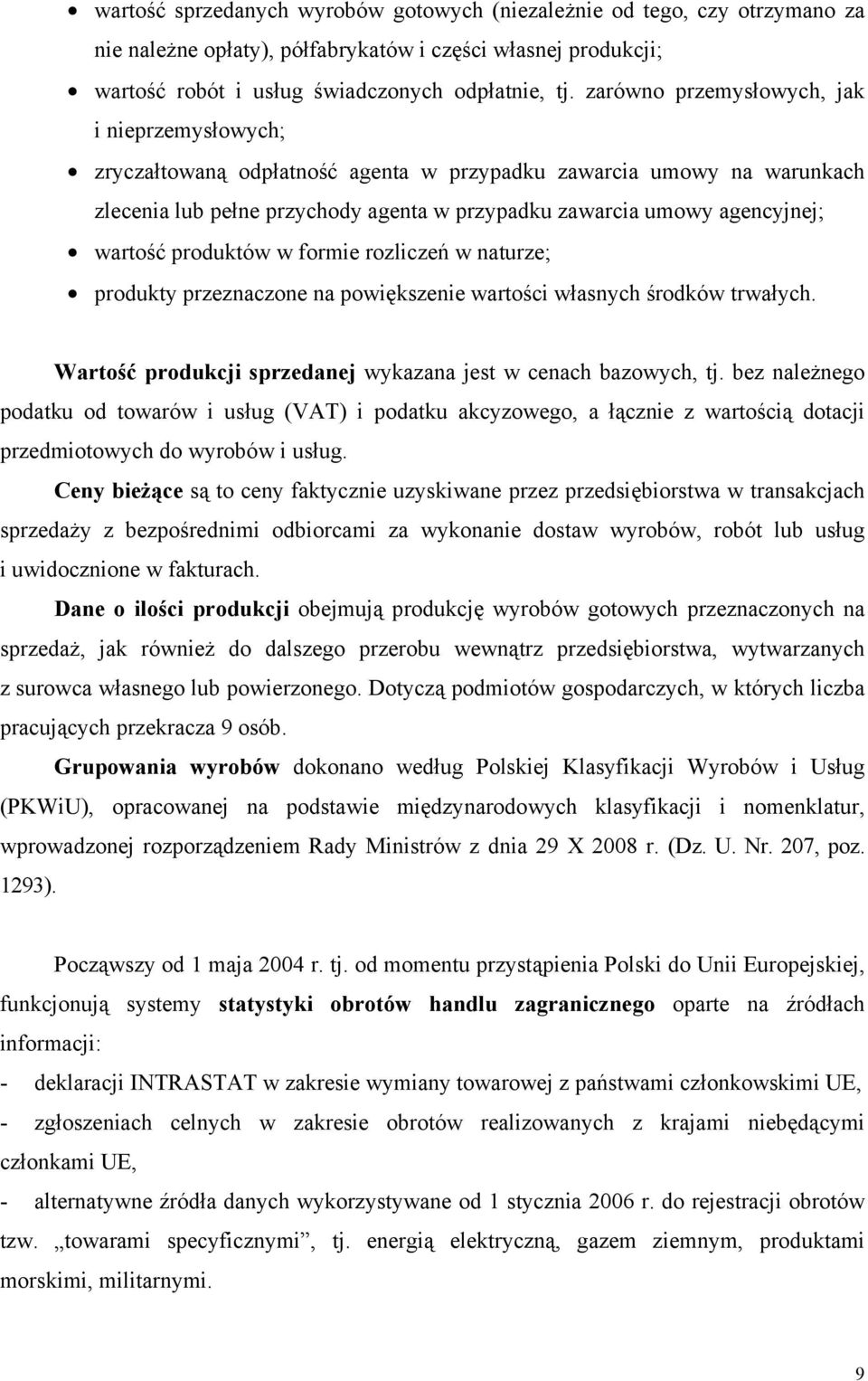 wartość produktów w formie rozliczeń w naturze; produkty przeznaczone na powiększenie wartości własnych środków trwałych. Wartość produkcji sprzedanej wykazana jest w cenach bazowych, tj.