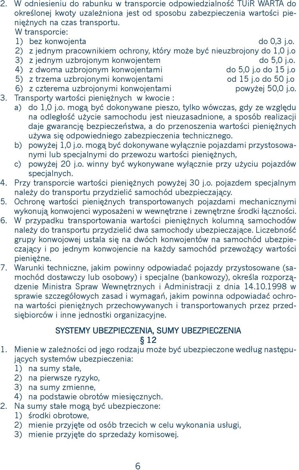 o do 15 j.o 5) z trzema uzbrojonymi konwojentami od 15 j.o do 50 j.o 6) z czterema uzbrojonymi konwojentami powyżej 50,0 j.o. Transporty wartości pieniężnych w kwocie : a) do 1,0 j.o. mogą być