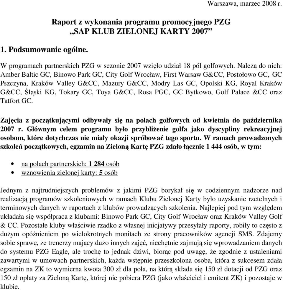 KG, Tokary GC, Toya G&CC, Rosa PGC, GC Bytkowo, Golf Palace &CC oraz Tatfort GC. Zajęcia z początkującymi odbywały się na polach golfowych od kwietnia do października 2007 r.