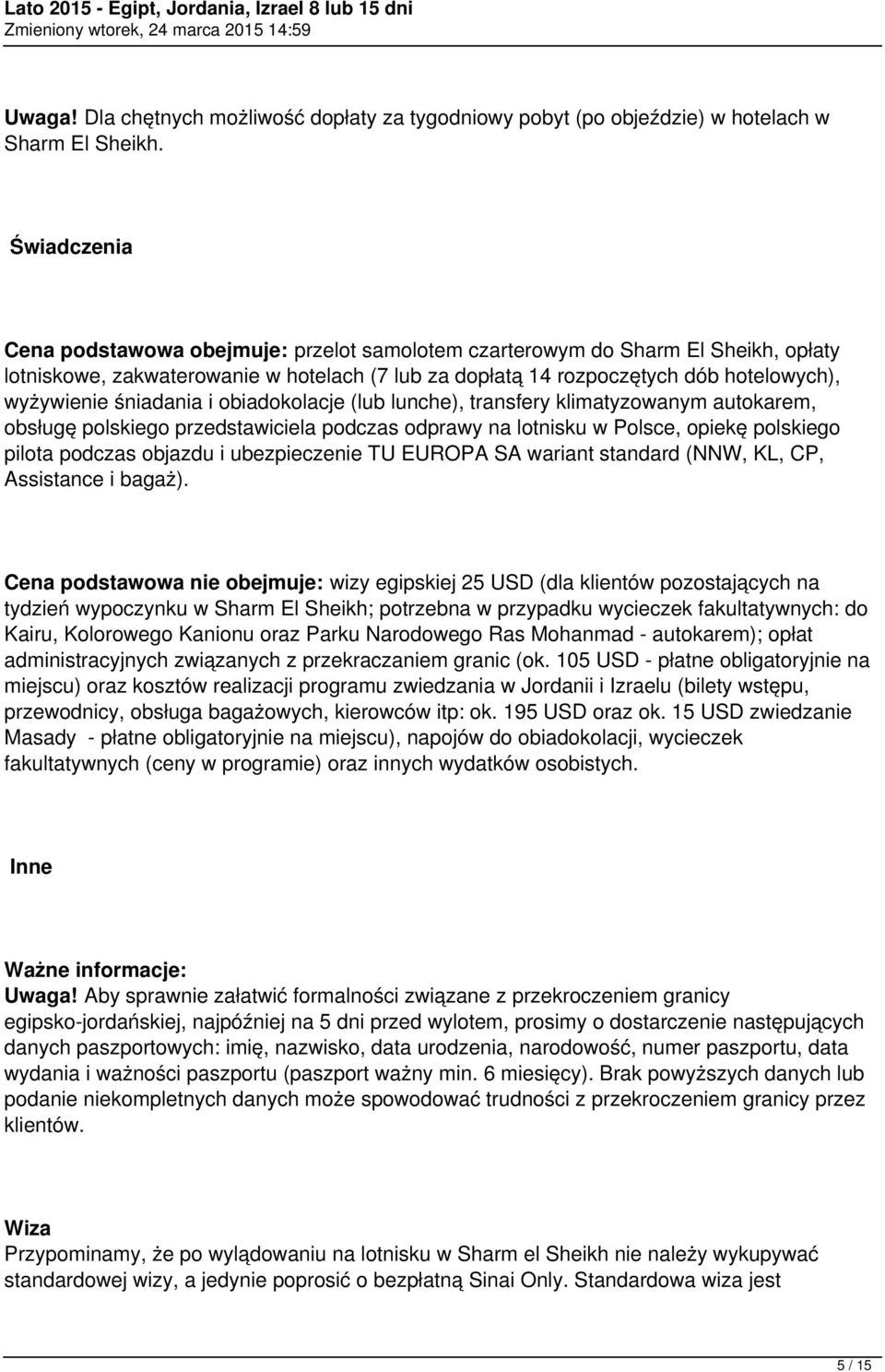 śniadania i obiadokolacje (lub lunche), transfery klimatyzowanym autokarem, obsługę polskiego przedstawiciela podczas odprawy na lotnisku w Polsce, opiekę polskiego pilota podczas objazdu i