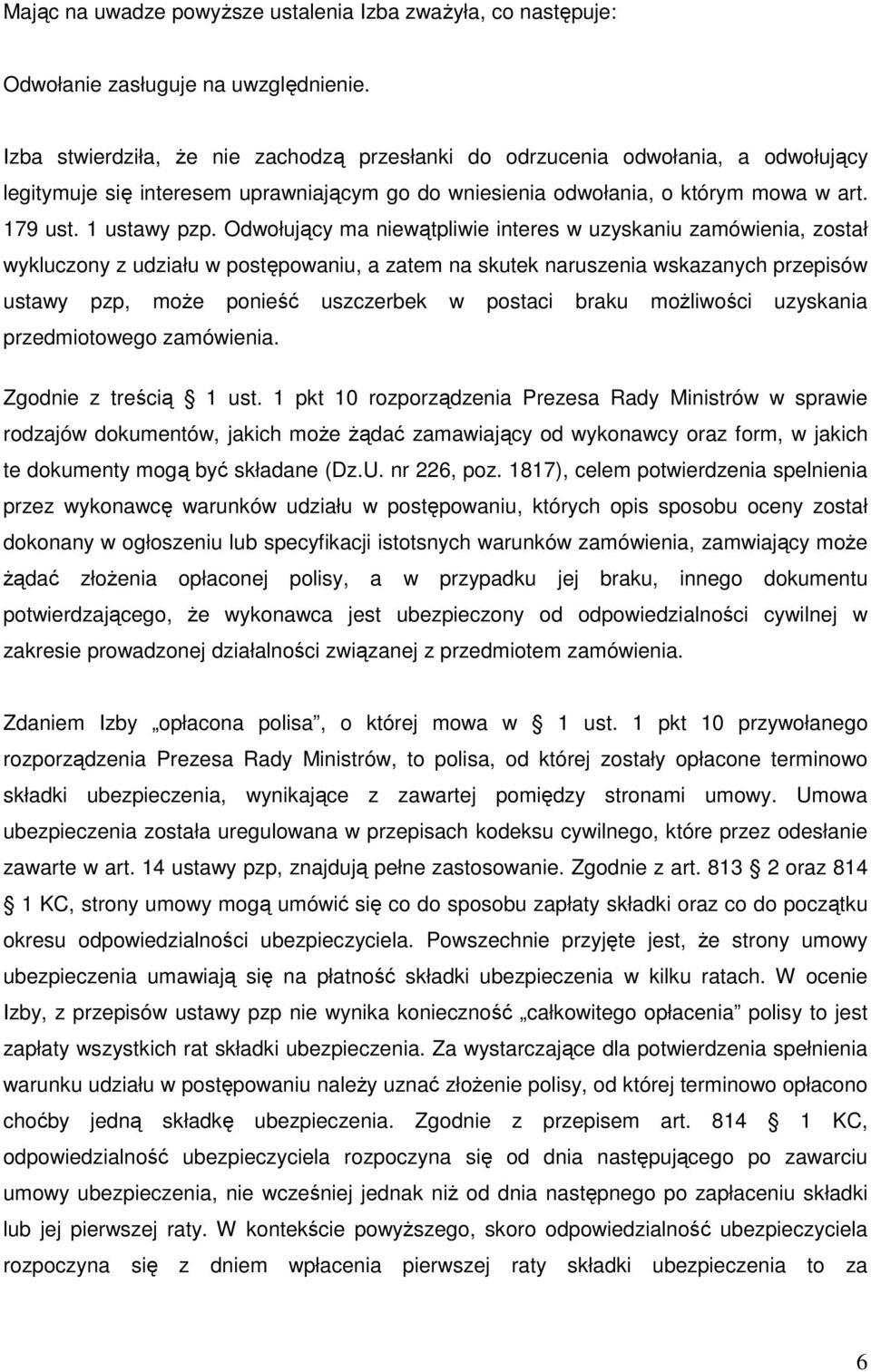 Odwołujący ma niewątpliwie interes w uzyskaniu zamówienia, został wykluczony z udziału w postępowaniu, a zatem na skutek naruszenia wskazanych przepisów ustawy pzp, może ponieść uszczerbek w postaci
