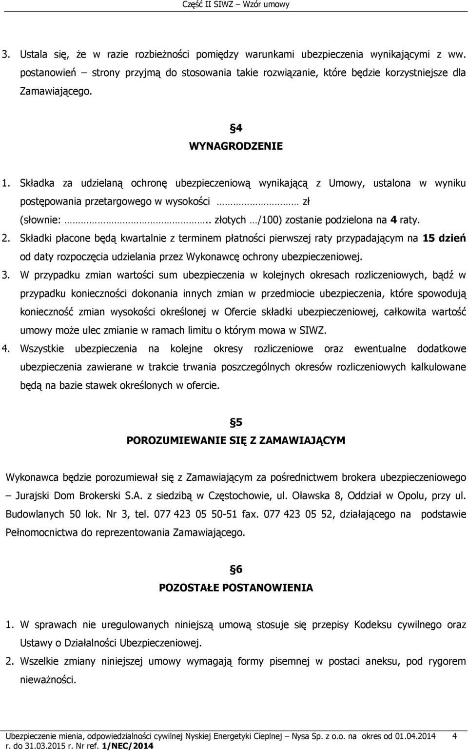 2. Składki płacone będą kwartalnie z terminem płatności pierwszej raty przypadającym na 15 dzień od daty rozpoczęcia udzielania przez Wykonawcę ochrony ubezpieczeniowej. 3.