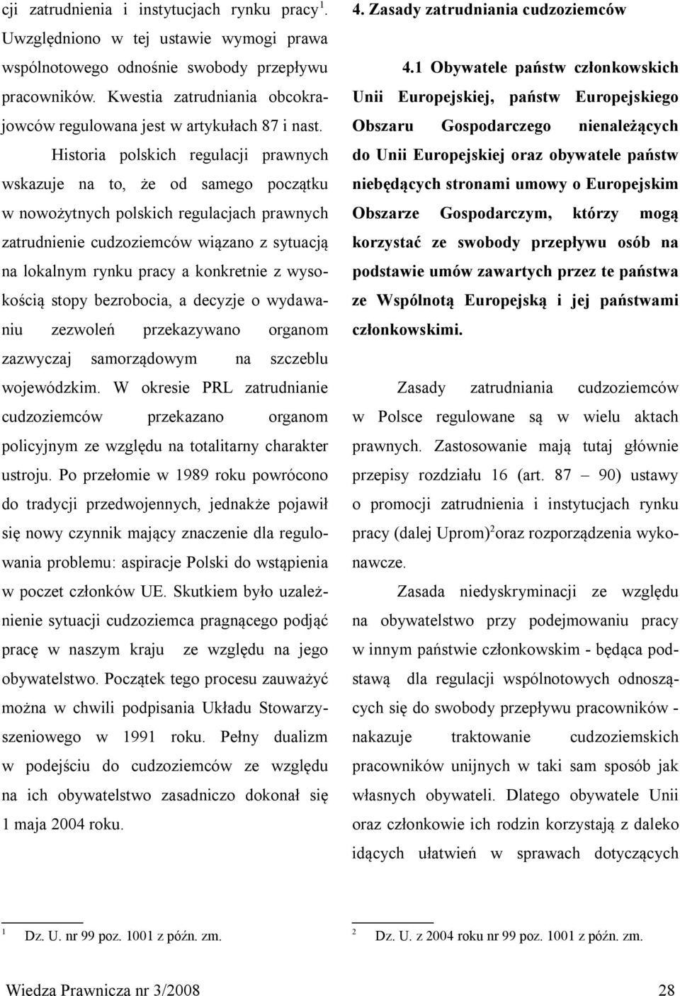 Historia polskich regulacji prawnych wskazuje na to, że od samego początku w nowożytnych polskich regulacjach prawnych zatrudnienie cudzoziemców wiązano z sytuacją na lokalnym rynku pracy a