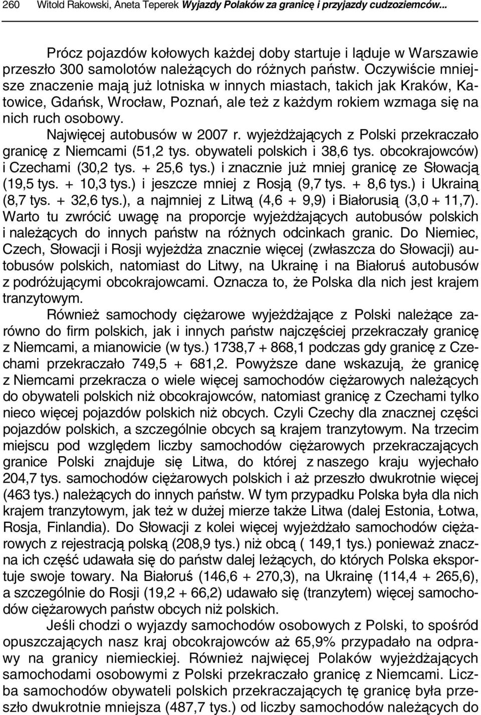 Oczywiście mniejsze znaczenie mają już lotniska w innych miastach, takich jak Kraków, Katowice, Gdańsk, Wrocław, Poznań, ale też z każdym rokiem wzmaga się na nich ruch osobowy.