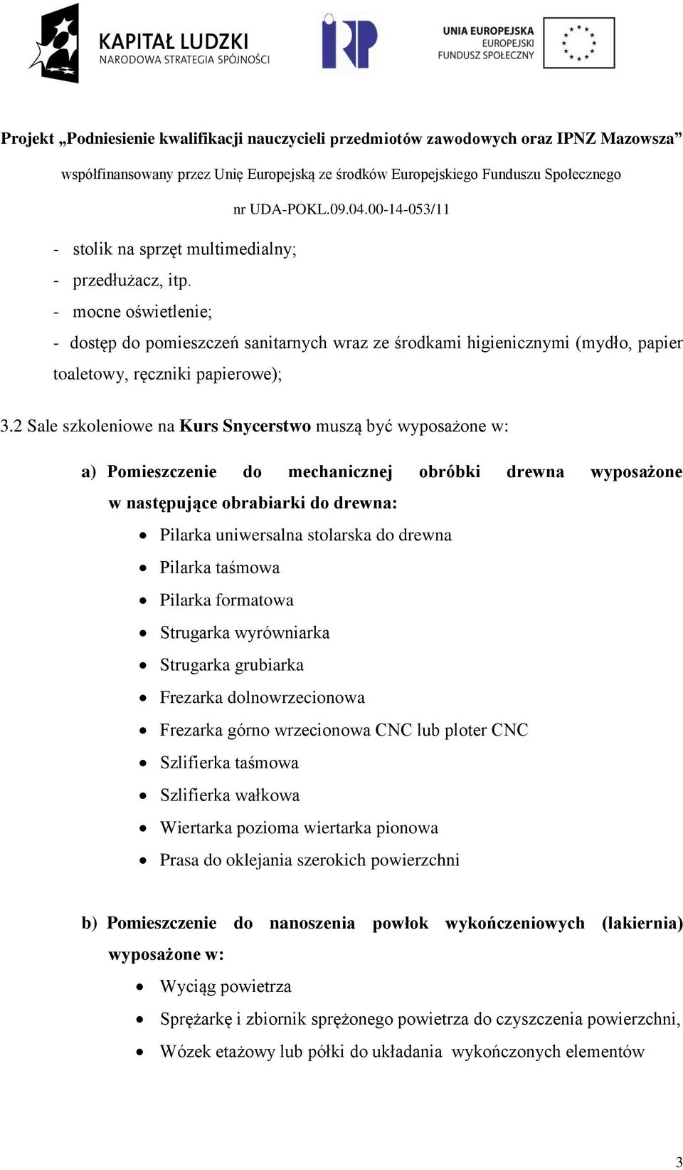 Pilarka taśmowa Pilarka formatowa Strugarka wyrówniarka Strugarka grubiarka Frezarka dolnowrzecionowa Frezarka górno wrzecionowa CNC lub ploter CNC Szlifierka taśmowa Szlifierka wałkowa Wiertarka