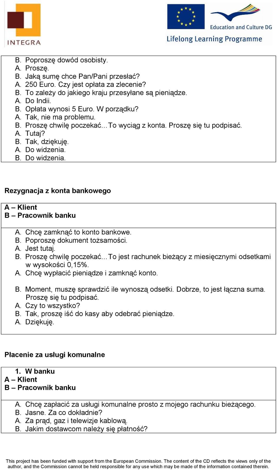 Chcę zamknąć to konto bankowe. B. Poproszę dokument tożsamości. A. Jest tutaj. B. Proszę chwilę poczekać To jest rachunek bieżący z miesięcznymi odsetkami w wysokości 0,15%. A. Chcę wypłacić pieniądze i zamknąć konto.