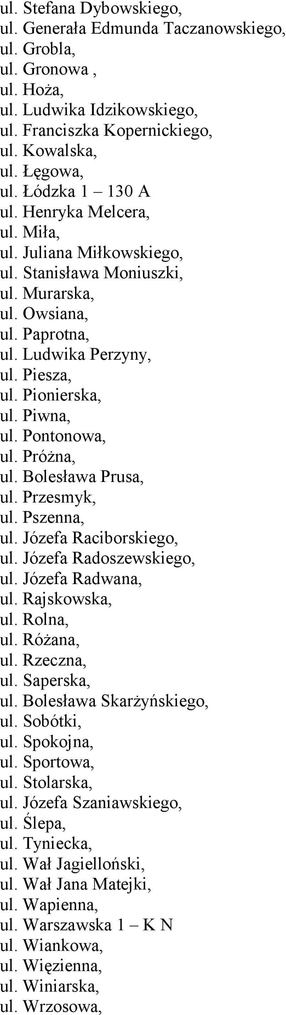 Piwna, ul. Pontonowa, ul. Próżna, ul. Bolesława Prusa, ul. Przesmyk, ul. Pszenna, ul. Józefa Raciborskiego, ul. Józefa Radoszewskiego, ul. Józefa Radwana, ul. Rajskowska, ul. Rolna, ul. Różana, ul.