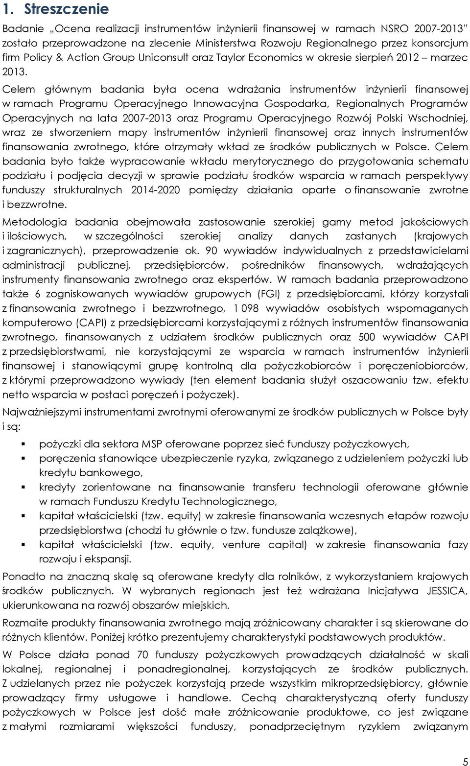 Celem głównym badania była ocena wdrażania instrumentów inżynierii finansowej w ramach Programu Operacyjnego Innowacyjna Gospodarka, Regionalnych Programów Operacyjnych na lata 2007-2013 oraz