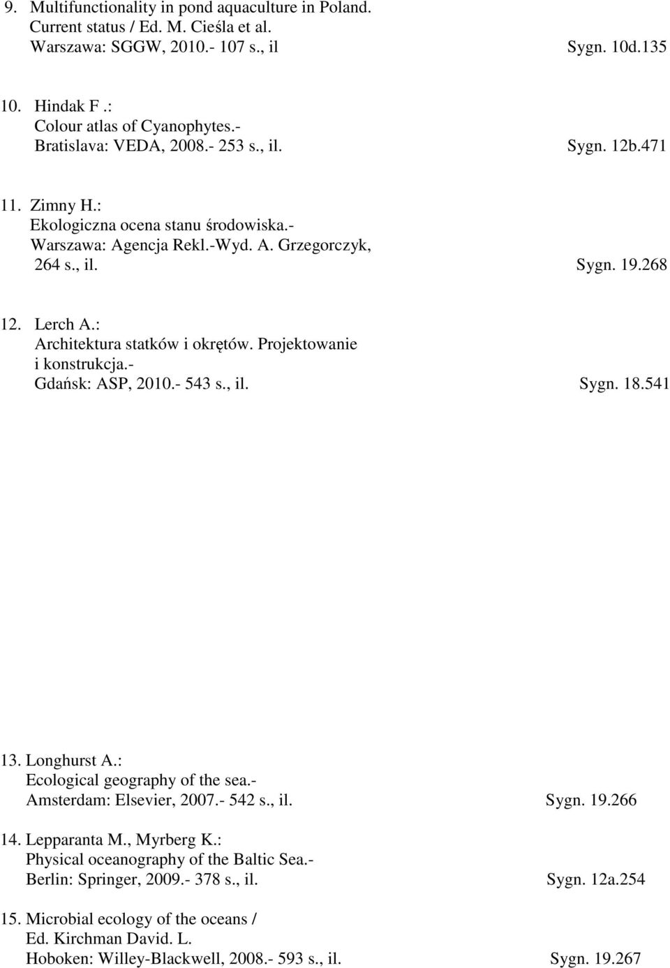 : Architektura statków i okrętów. Projektowanie i konstrukcja.- Gdańsk: ASP, 2010.- 543 s., il. Sygn. 18.541 13. Longhurst A.: Ecological geography of the sea.- Amsterdam: Elsevier, 2007.- 542 s., il. Sygn. 19.