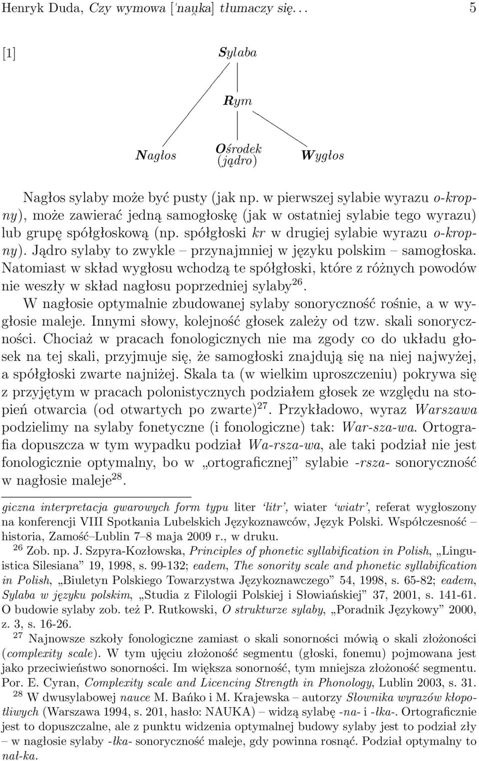 Jądro sylaby to zwykle przynajmniej w języku polskim samogłoska. Natomiast w skład wygłosu wchodzą te spółgłoski, które z różnych powodów nie weszły w skład nagłosu poprzedniej sylaby 26.