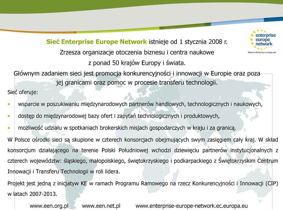 Sieć oferuje: wsparcie w poszukiwaniu międzynarodowych partnerów handlowych, technologicznych i naukowych, dostęp do międzynarodowej bazy ofert i zapytań technologicznych i produktowych, możliwość