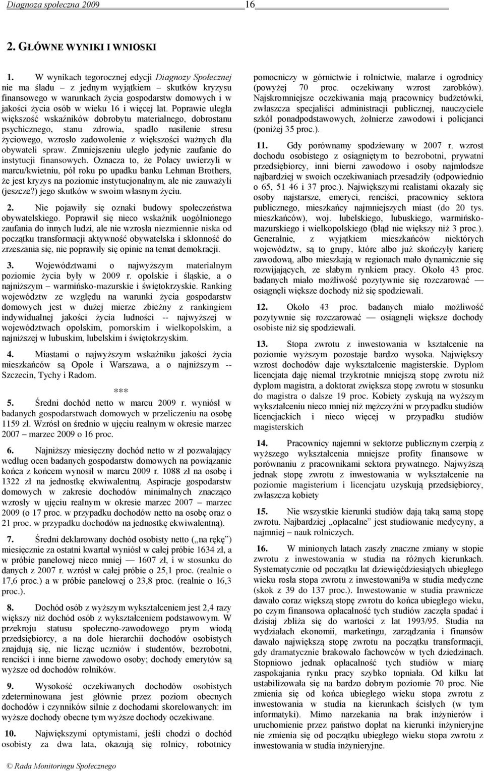 Poprawie uległa większość wskaźników dobrobytu materialnego, dobrostanu psychicznego, stanu zdrowia, spadło nasilenie stresu życiowego, wzrosło zadowolenie z większości ważnych dla obywateli spraw.