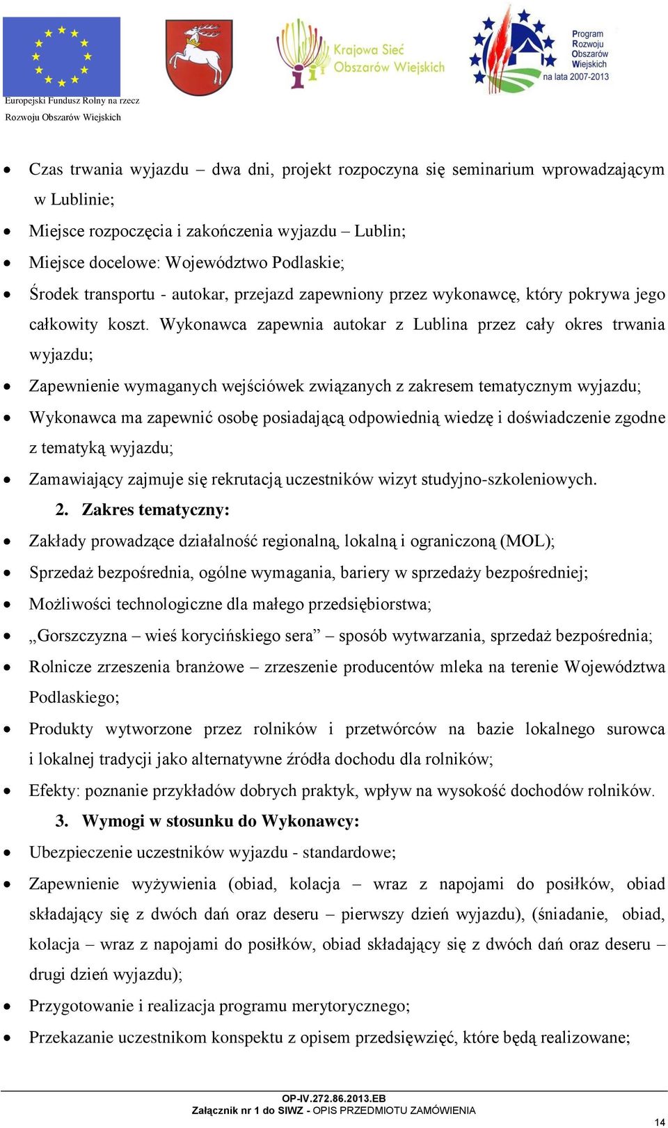 Wykonawca zapewnia autokar z Lublina przez cały okres trwania wyjazdu; Zapewnienie wymaganych wejściówek związanych z zakresem tematycznym wyjazdu; Wykonawca ma zapewnić osobę posiadającą odpowiednią