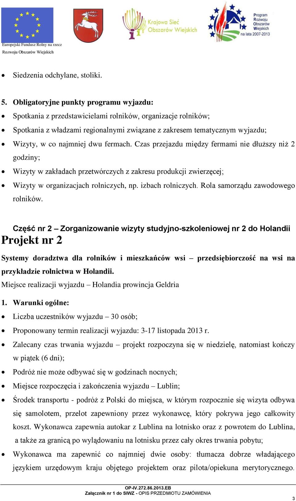 dwu fermach. Czas przejazdu między fermami nie dłuższy niż 2 godziny; Wizyty w zakładach przetwórczych z zakresu produkcji zwierzęcej; Wizyty w organizacjach rolniczych, np. izbach rolniczych.