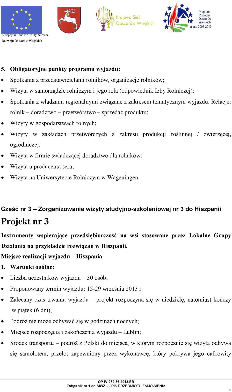 Relacje: rolnik doradztwo przetwórstwo sprzedaż produktu; Wizyty w gospodarstwach rolnych; Wizyty w zakładach przetwórczych z zakresu produkcji roślinnej / zwierzęcej, ogrodniczej; Wizyta w firmie