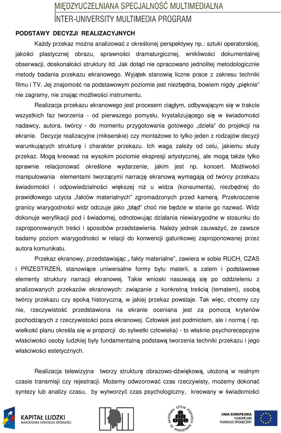 Jak dotąd nie opracowano jednolitej metodologicznie metody badania przekazu ekranowego. Wyjątek stanowią liczne prace z zakresu techniki filmu i TV.