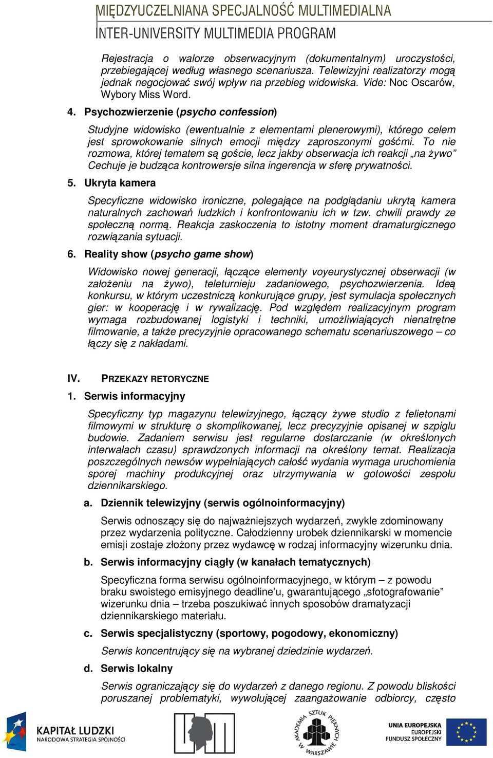 Psychozwierzenie (psycho confession) Studyjne widowisko (ewentualnie z elementami plenerowymi), którego celem jest sprowokowanie silnych emocji między zaproszonymi gośćmi.