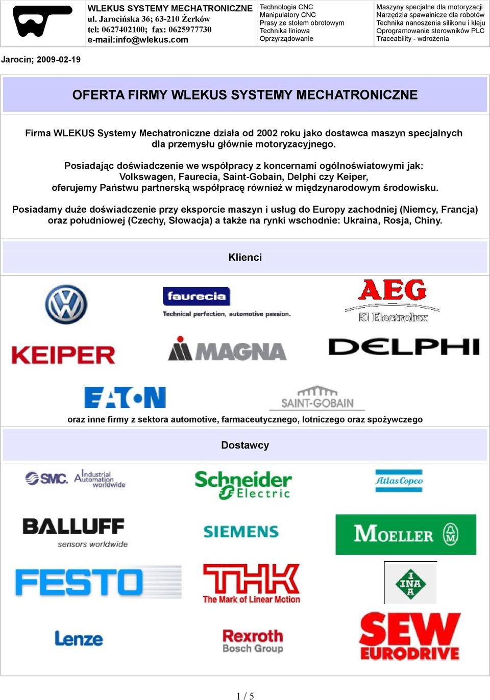 Posiadając doświadczenie we współpracy z koncernami ogólnoświatowymi jak: Volkswagen, Faurecia, Saint-Gobain, Delphi czy Keiper, oferujemy Państwu partnerską współpracę