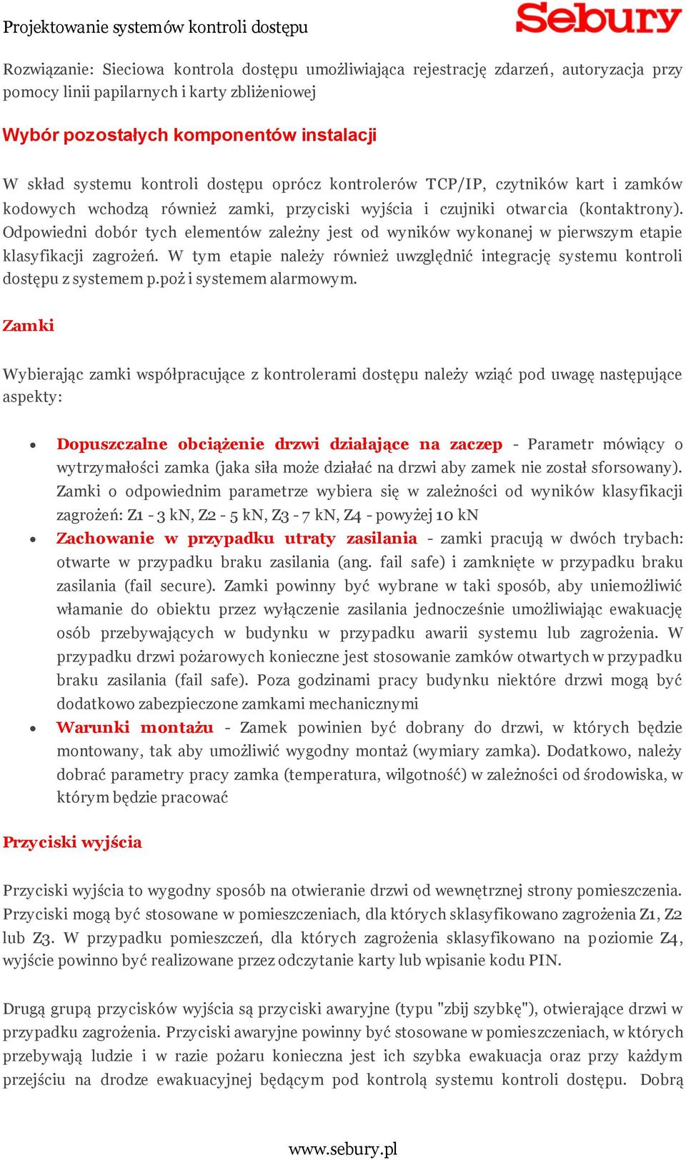 Odpowiedni dobór tych elementów zależny jest od wyników wykonanej w pierwszym etapie klasyfikacji zagrożeń. W tym etapie należy również uwzględnić integrację systemu kontroli dostępu z systemem p.