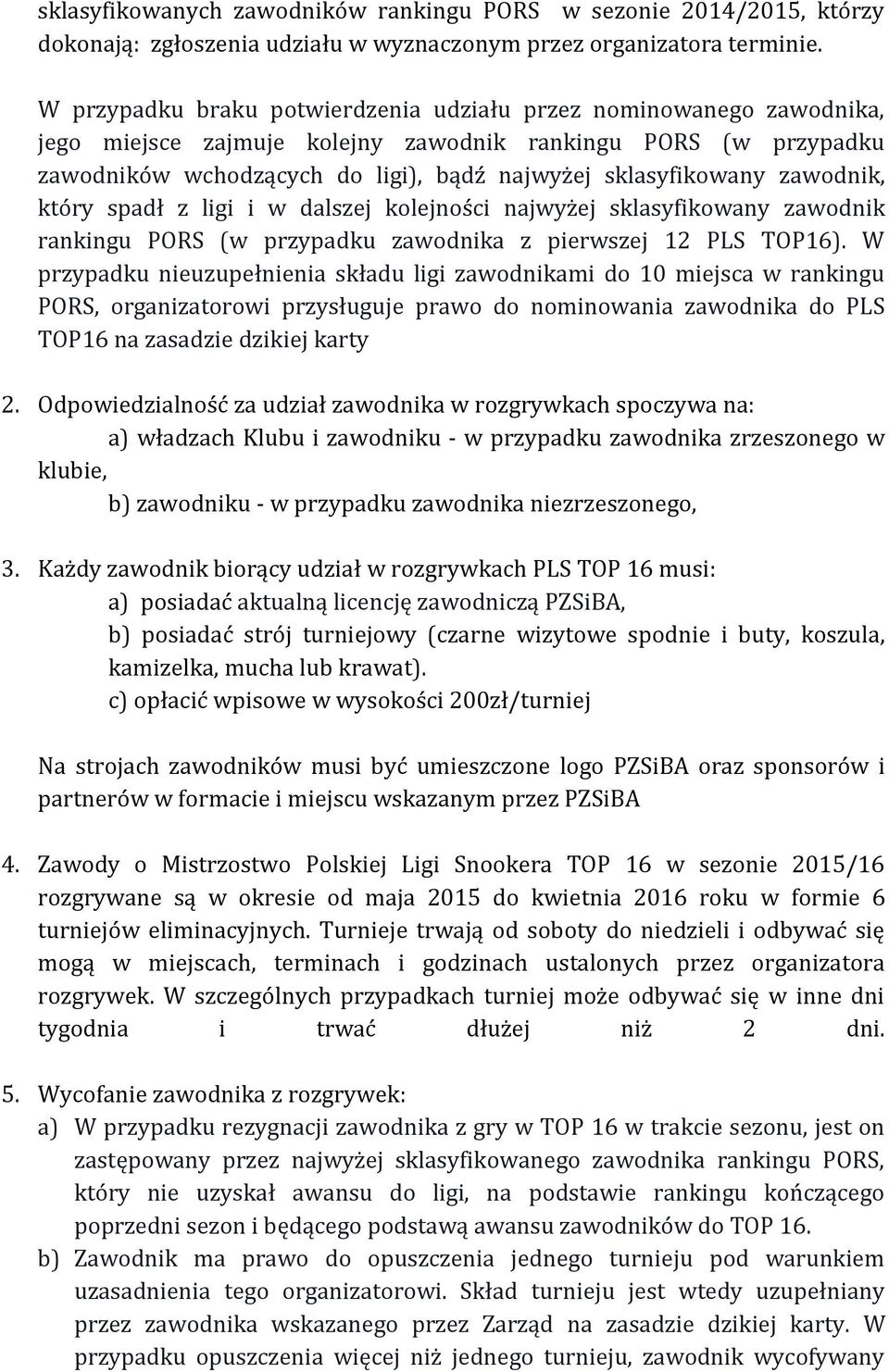 zawodnik, który spadł z ligi i w dalszej kolejności najwyżej sklasyfikowany zawodnik rankingu PORS (w przypadku zawodnika z pierwszej 12 PLS TOP16).