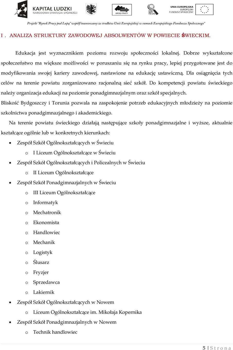 Dla osi gni cia tych celów na terenie powiatu zorganizowano racjonaln sie szkó. Do kompetencji powiatu wieckiego nale y organizacja edukacji na poziomie ponadgimnazjalnym oraz szkó specjalnych.