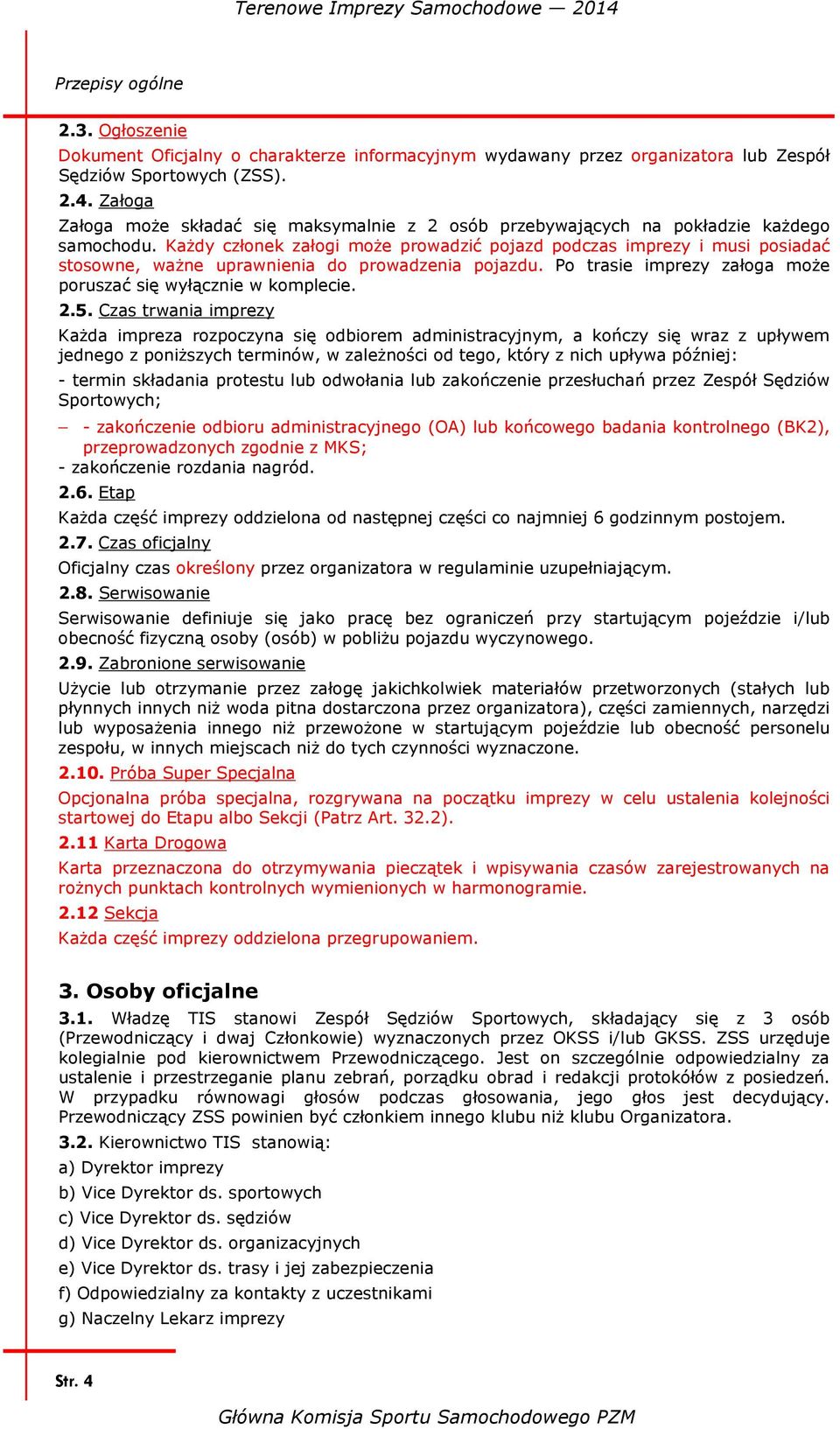 Każdy członek załogi może prowadzić pojazd podczas imprezy i musi posiadać stosowne, ważne uprawnienia do prowadzenia pojazdu. Po trasie imprezy załoga może poruszać się wyłącznie w komplecie. 2.5.