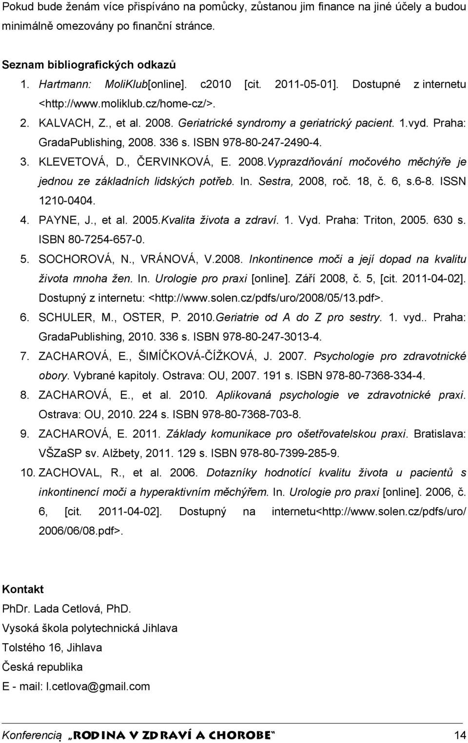 ISBN 978-80-247-2490-4. 3. KLEVETOVÁ, D., ČERVINKOVÁ, E. 2008.Vyprazdňování močového měchýře je jednou ze základních lidských potřeb. In. Sestra, 2008, roč. 18, č. 6, s.6-8. ISSN 1210-0404. 4.