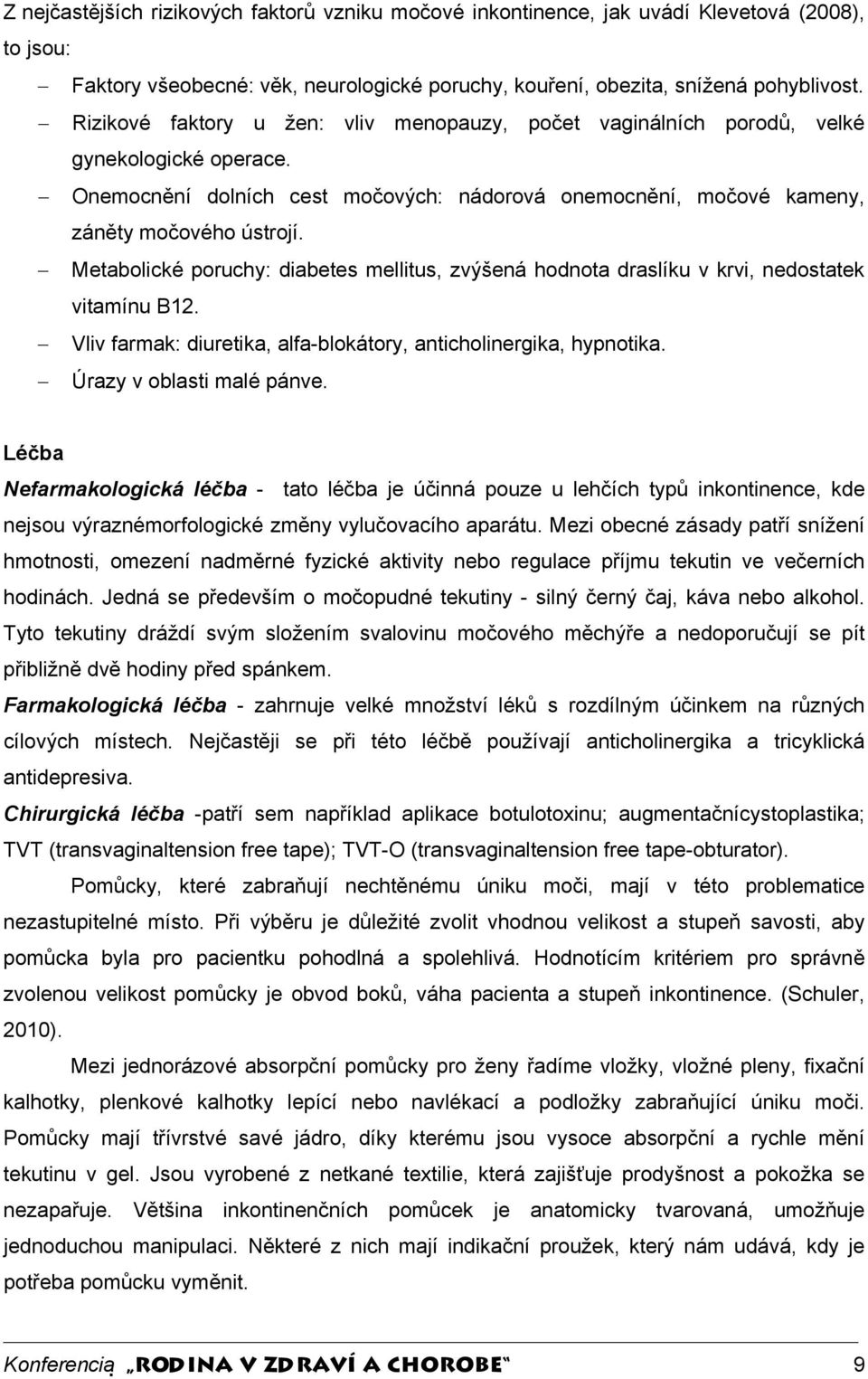 Metabolické poruchy: diabetes mellitus, zvýšená hodnota draslíku v krvi, nedostatek vitamínu B12. Vliv farmak: diuretika, alfa-blokátory, anticholinergika, hypnotika. Úrazy v oblasti malé pánve.