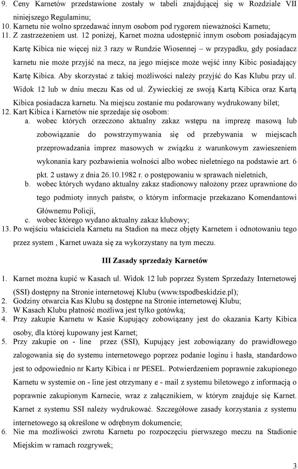 12 poniżej, Karnet można udostępnić innym osobom posiadającym Kartę Kibica nie więcej niż 3 razy w Rundzie Wiosennej w przypadku, gdy posiadacz karnetu nie może przyjść na mecz, na jego miejsce może