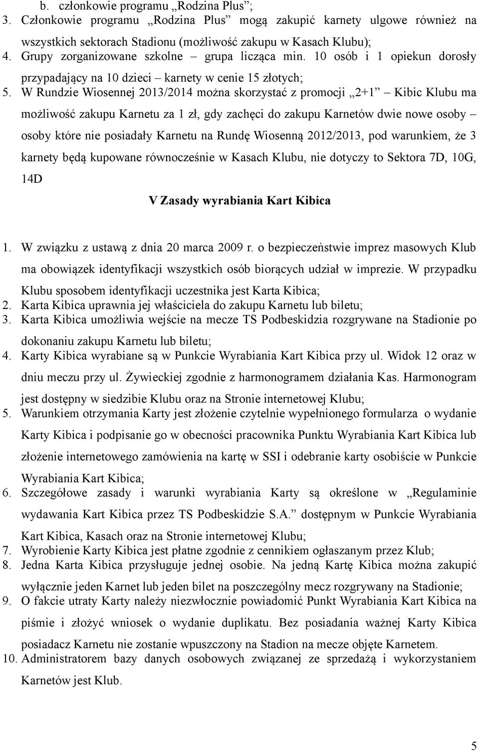 W Rundzie Wiosennej 2013/2014 można skorzystać z promocji 2+1 Kibic Klubu ma możliwość zakupu Karnetu za 1 zł, gdy zachęci do zakupu Karnetów dwie nowe osoby osoby które nie posiadały Karnetu na