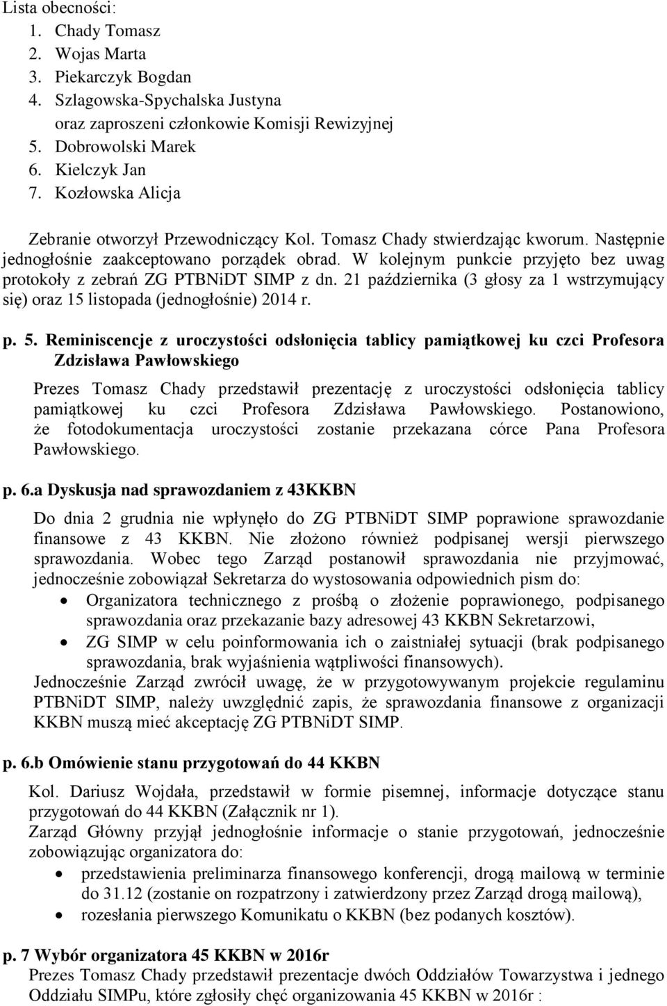W kolejnym punkcie przyjęto bez uwag protokoły z zebrań SIMP z dn. 21 października (3 głosy za 1 wstrzymujący się) oraz 15 listopada (jednogłośnie) 2014 r. p. 5.