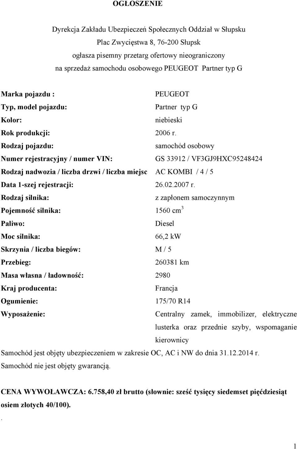 Rodzaj pojazdu: samochód osobowy Numer rejestracyjny / numer VIN: GS 33912 / VF3GJ9HXC95248424 Rodzaj nadwozia / liczba drzwi / liczba miejsc AC KOMBI / 4 / 5 Data 1-szej rejestracji: 26.02.2007 r.