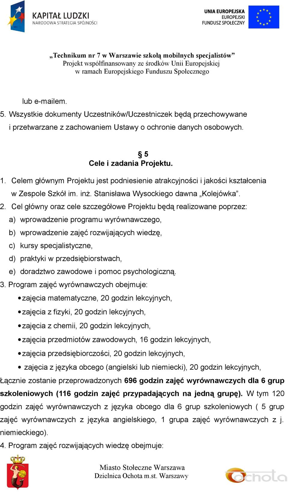 Cel główny oraz cele szczegółowe Projektu będą realizowane poprzez: a) wprowadzenie programu wyrównawczego, b) wprowadzenie zajęć rozwijających wiedzę, c) kursy specjalistyczne, d) praktyki w