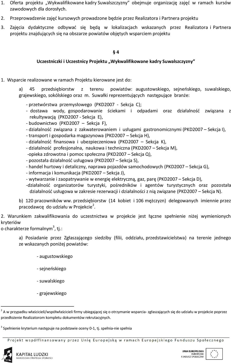 Zajęcia dydaktyczne odbywać się będą w lokalizacjach wskazanych przez Realizatora i Partnera projektu znajdujących się na obszarze powiatów objętych wsparciem projektu 4 Uczestniczki i Uczestnicy