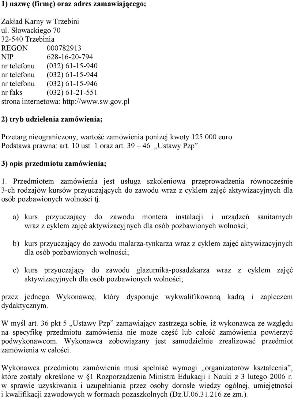 http://www.sw.gov.pl 2) tryb udzielenia zamówienia; Przetarg nieograniczony, wartość zamówienia poniżej kwoty 125 000 euro. Podstawa prawna: art. 10 ust. 1 oraz art. 39 46 Ustawy Pzp.