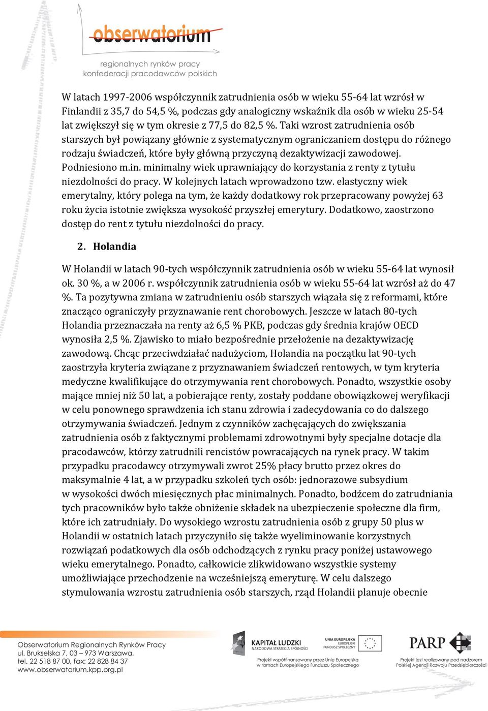 Podniesiono m.in. minimalny wiek uprawniający do korzystania z renty z tytułu niezdolności do pracy. W kolejnych latach wprowadzono tzw.