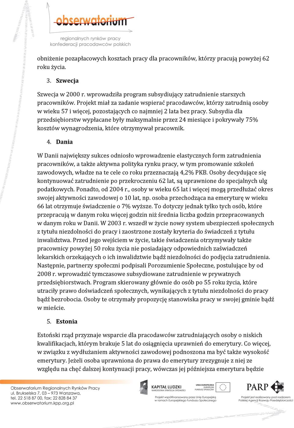 Subsydia dla przedsiębiorstw wypłacane były maksymalnie przez 24 miesiące i pokrywały 75% kosztów wynagrodzenia, które otrzymywał pracownik. 4.