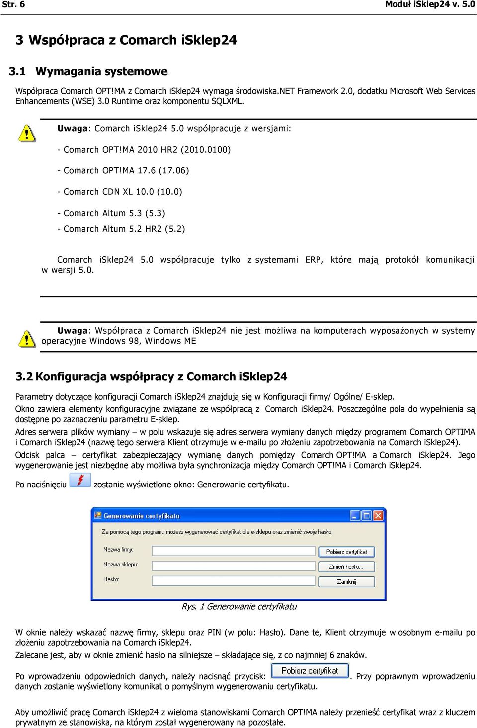 6 (17.06) - Comarch CDN XL 10.0 (10.0) - Comarch Altum 5.3 (5.3) - Comarch Altum 5.2 HR2 (5.2) Comarch isklep24 5.0 współpracuje tylko z systemami ERP, które mają protokół komunikacji w wersji 5.0. Uwaga: Współpraca z Comarch isklep24 nie jest możliwa na komputerach wyposażonych w systemy operacyjne Windows 98, Windows ME 3.