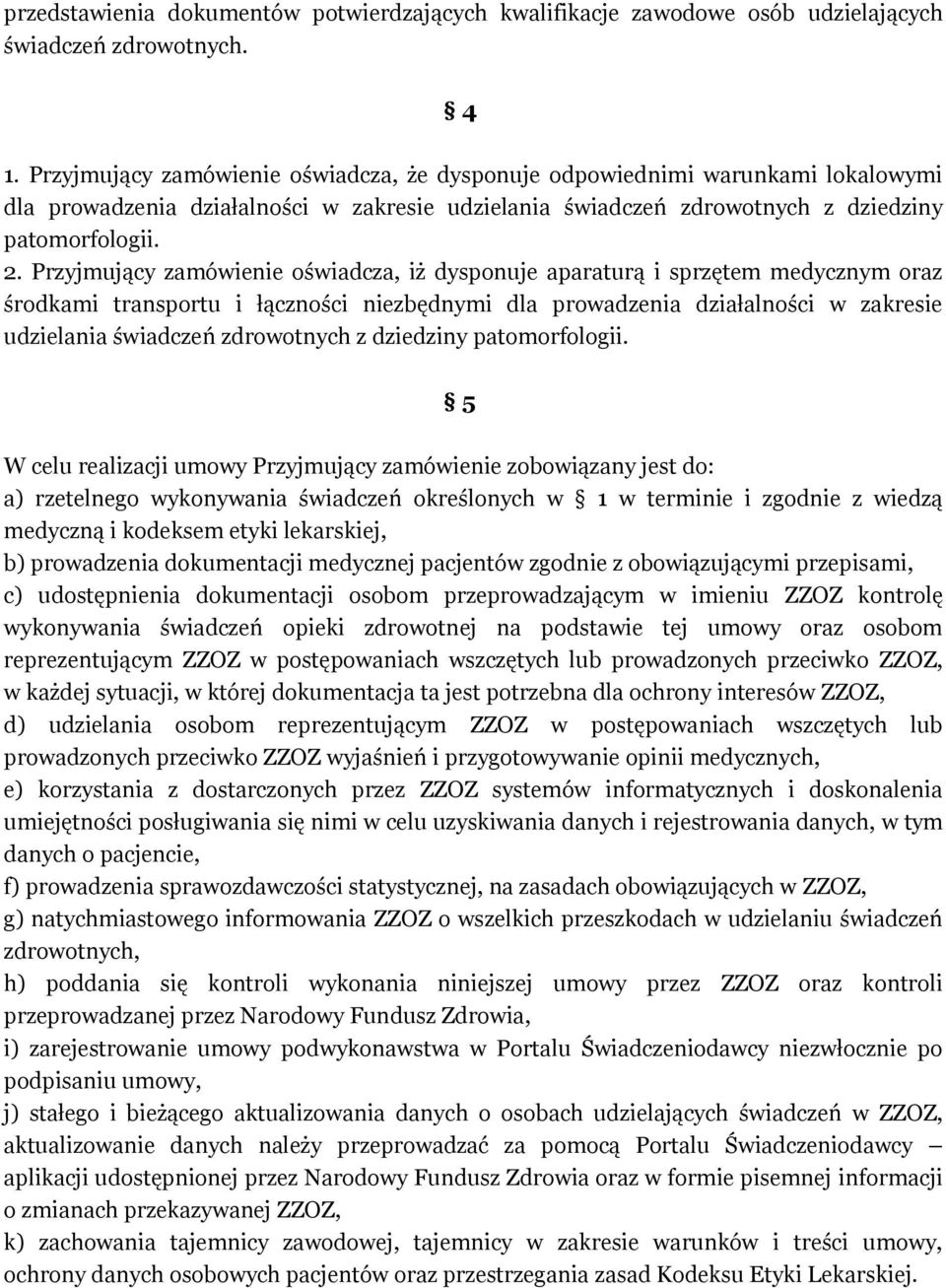Przyjmujący zamówienie oświadcza, iż dysponuje aparaturą i sprzętem medycznym oraz środkami transportu i łączności niezbędnymi dla prowadzenia działalności w zakresie udzielania świadczeń zdrowotnych
