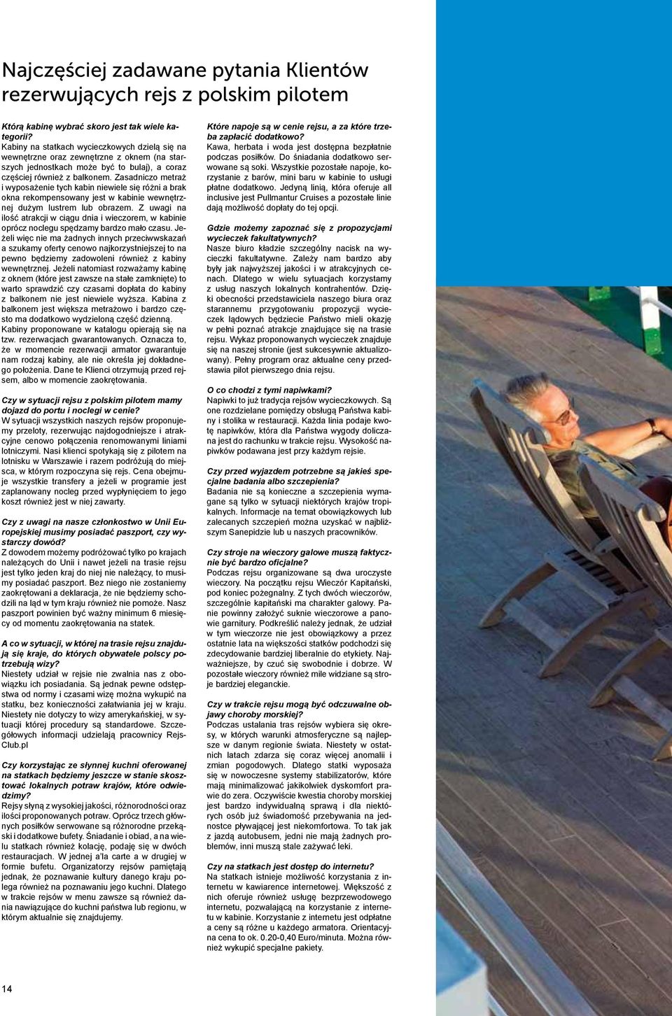 Zasadniczo metraż i wyposażenie tych kabin niewiele się różni a brak okna rekompensowany jest w kabinie wewnętrznej dużym lustrem lub obrazem.