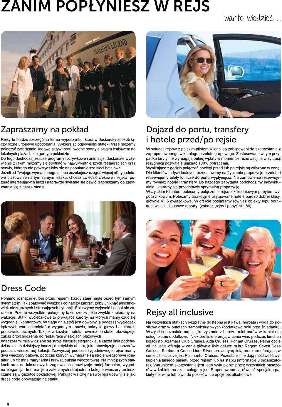 Do tego dochodzą jeszcze programy rozrywkowe i animacje, doskonałe wyżywienie z jakim możemy się spotkać w najwykwintniejszych restauracjach oraz serwis, którego nie powstydziłyby się