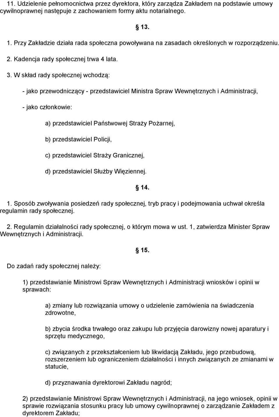 W skład rady społecznej wchodzą: - jako przewodniczący - przedstawiciel Ministra Spraw Wewnętrznych i Administracji, - jako członkowie: a) przedstawiciel Państwowej Straży Pożarnej, b) przedstawiciel