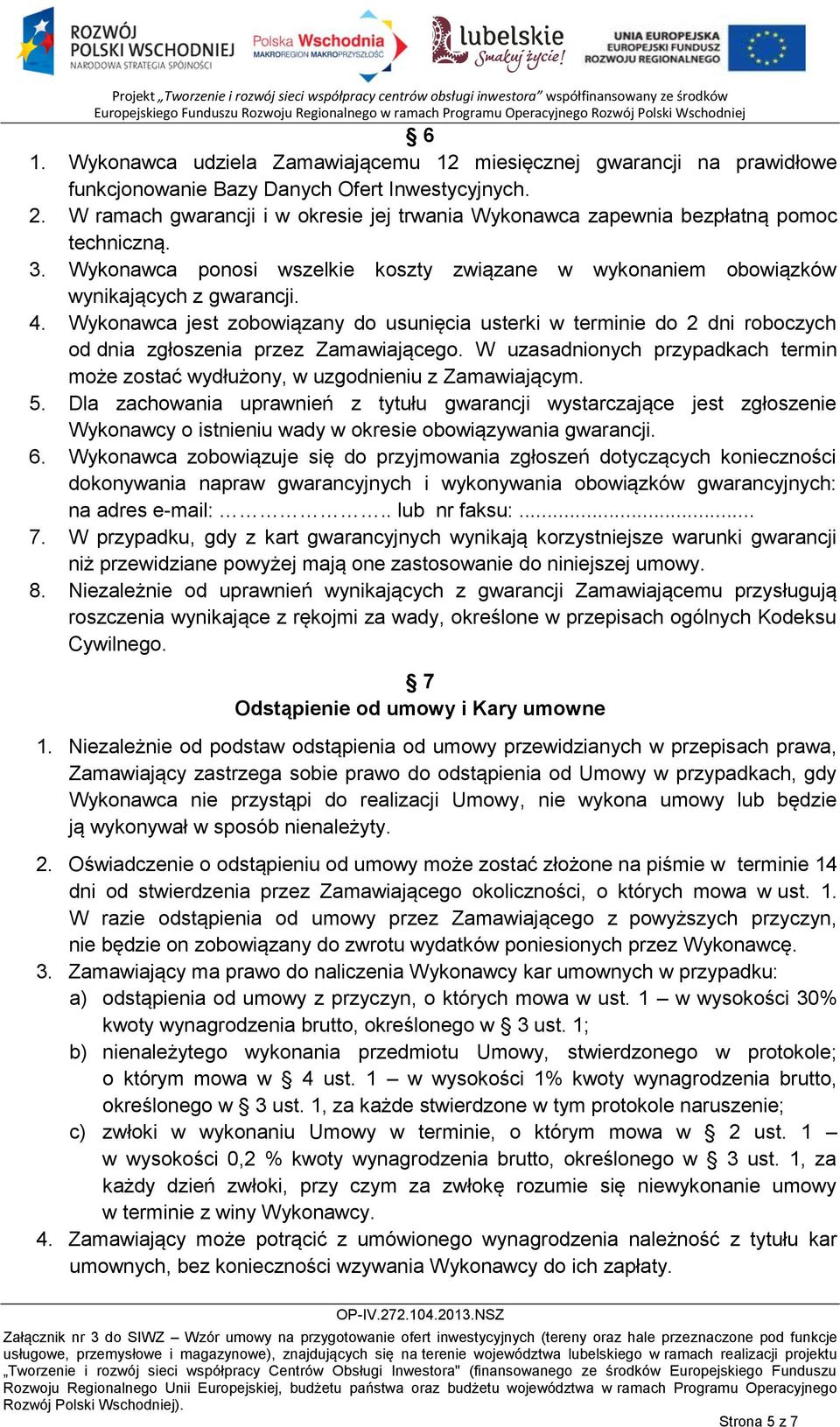 Wykonawca jest zobowiązany do usunięcia usterki w terminie do 2 dni roboczych od dnia zgłoszenia przez Zamawiającego.