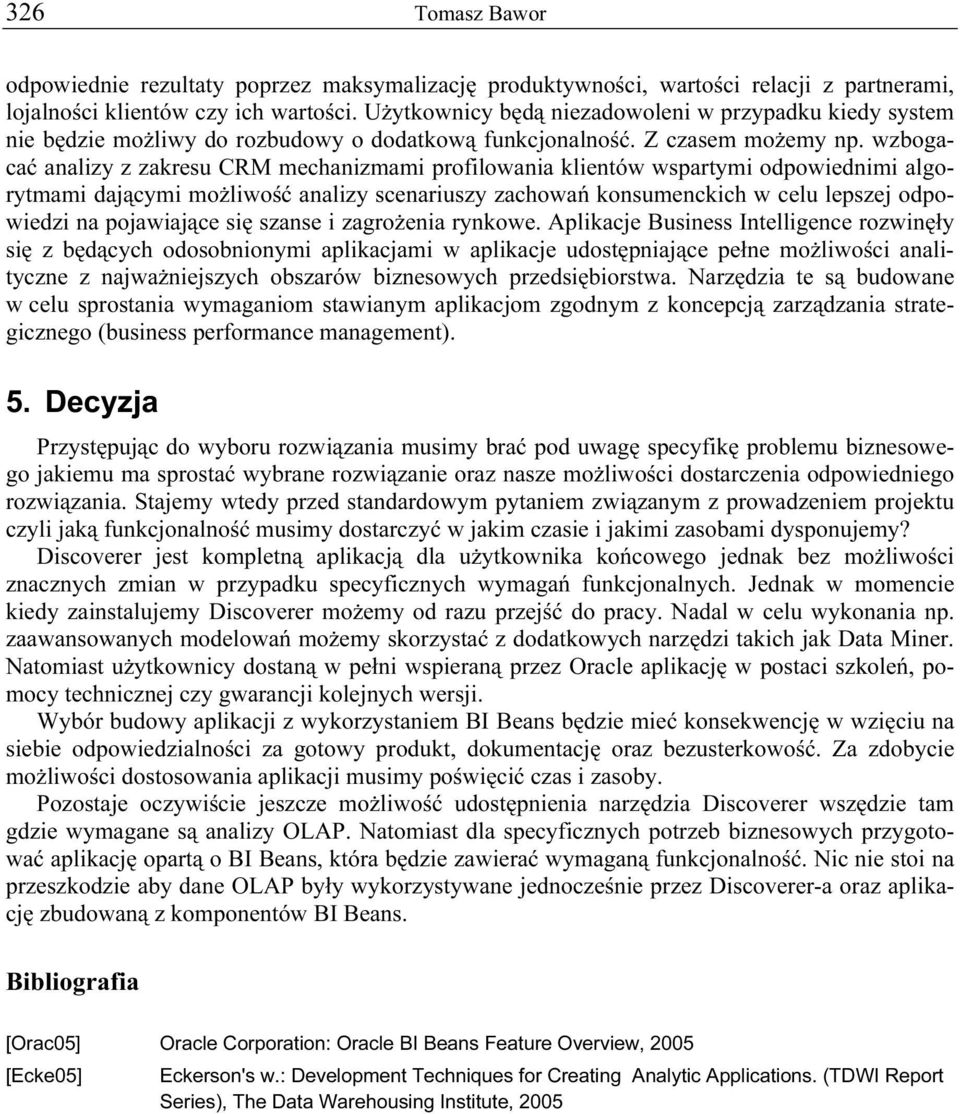 wzbogacać analizy z zakresu CRM mechanizmami profilowania klientów wspartymi odpowiednimi algorytmami dającymi możliwość analizy scenariuszy zachowań konsumenckich w celu lepszej odpowiedzi na