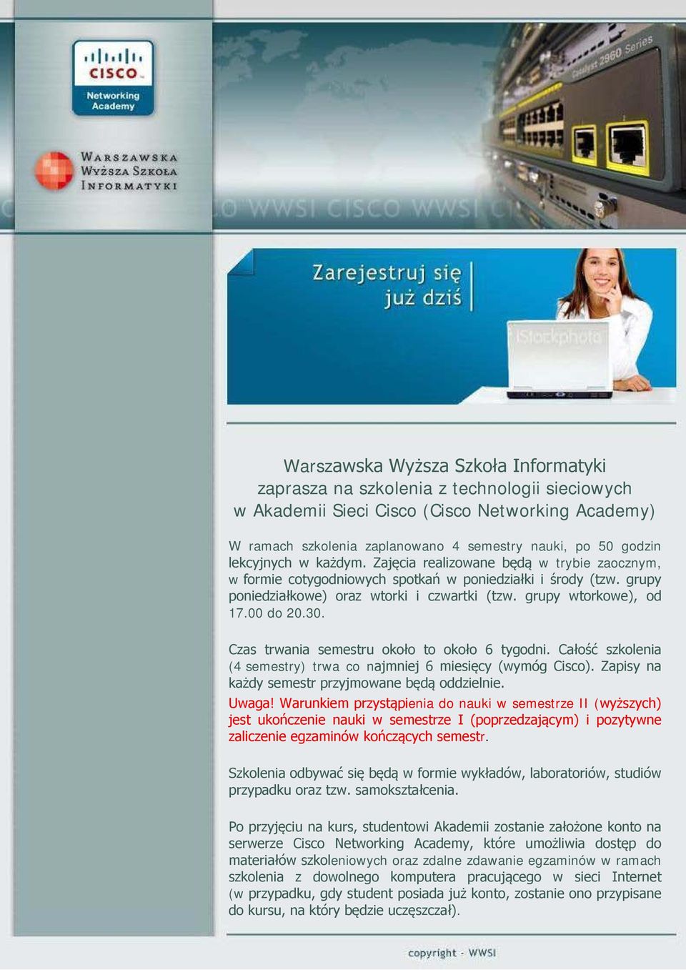 00 do 20.30. Czas trwania semestru około to około 6 tygodni. Całość szkolenia (4 semestry) trwa co najmniej 6 miesięcy (wymóg Cisco). Zapisy na każdy semestr przyjmowane będą oddzielnie. Uwaga!