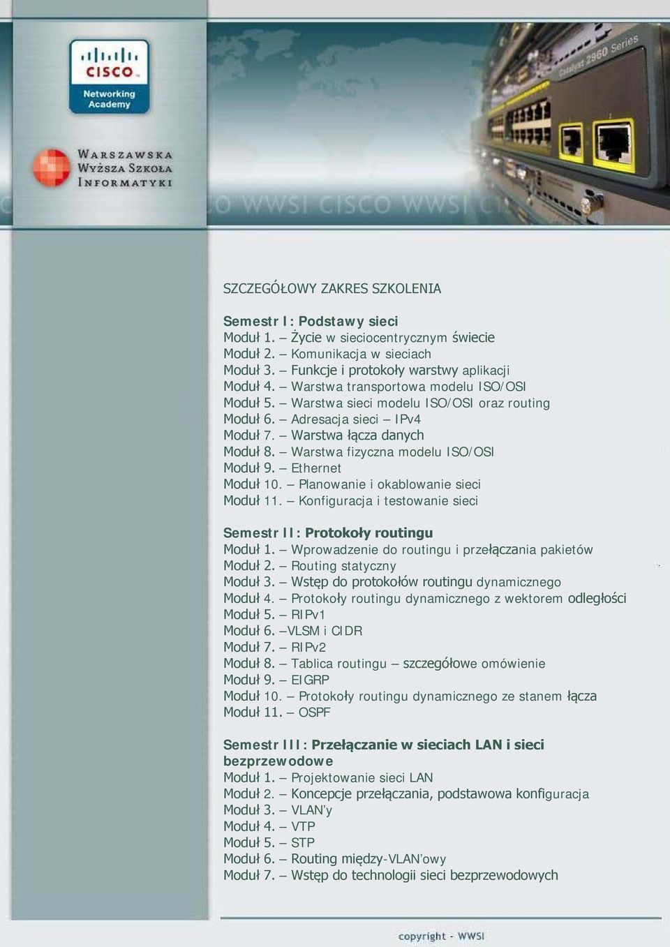 Ethernet Moduł 10. Planowanie i okablowanie sieci Moduł 11. Konfiguracja i testowanie sieci Semestr II: Protokoły routingu Moduł 1. Wprowadzenie do routingu i przełączania pakietów Moduł 2.