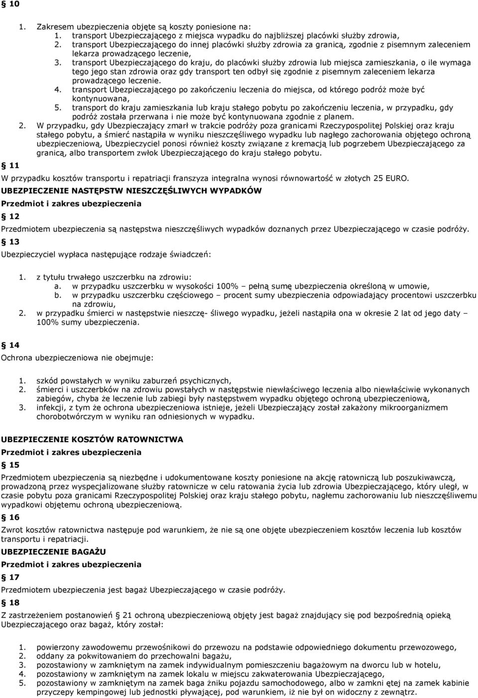 transport Ubezpieczającego do kraju, do placówki słuŝby zdrowia lub miejsca zamieszkania, o ile wymaga tego jego stan zdrowia oraz gdy transport ten odbył się zgodnie z pisemnym zaleceniem lekarza