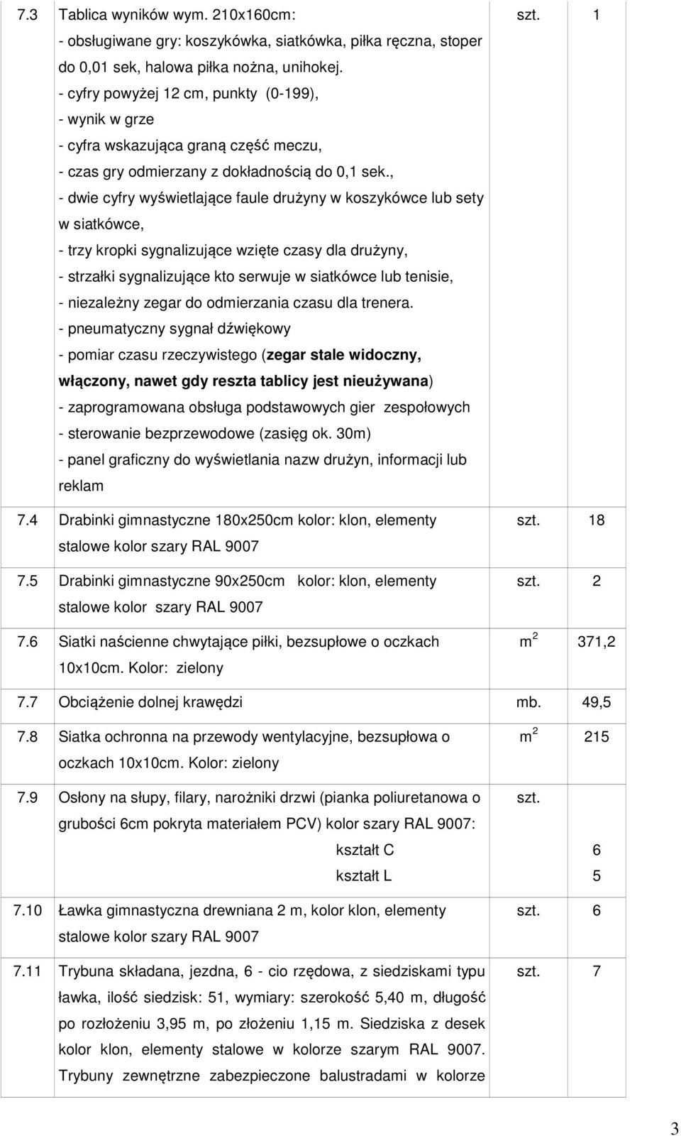 , - dwie cyfry wyświetlające faule drużyny w koszykówce lub sety w siatkówce, - trzy kropki sygnalizujące wzięte czasy dla drużyny, - strzałki sygnalizujące kto serwuje w siatkówce lub tenisie, -